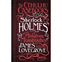 The Cthulhu Casebooks Sherlock Holmes and the Miskatonic Monstrosities