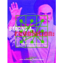 Staging a Revolution the Art of Persuasion in the Islamic Republic of