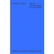Paths to Prison On the Architecture of Carcerality by Isabelle Kirkham