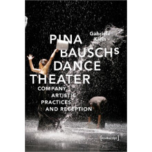 Pina Bauschs Dance Theater Company Artistic Practices and Reception by