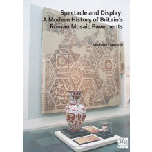 Spectacle and Display A Modern History of Britains Roman Mosaic Paveme