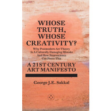 Whose Truth Whose Creativity A 21st Century Art Manifesto by George J.