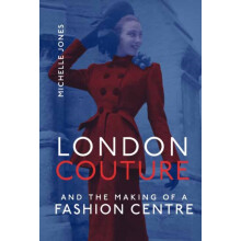 London Couture and the Making of a Fashion Centre by Michelle Jones Ha