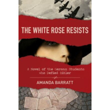 The White Rose Resists A Novel of the German Students Who Defied Hitle