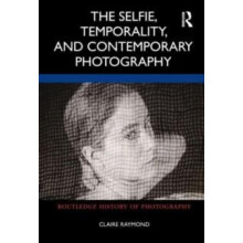 The Selfie Temporality and Contemporary Photography by Claire Raymond