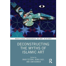 Deconstructing the Myths of Islamic Art Paperback Book