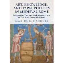 Art Knowledge and Papal Politics in Medieval Rome by Hauknes Marius B.