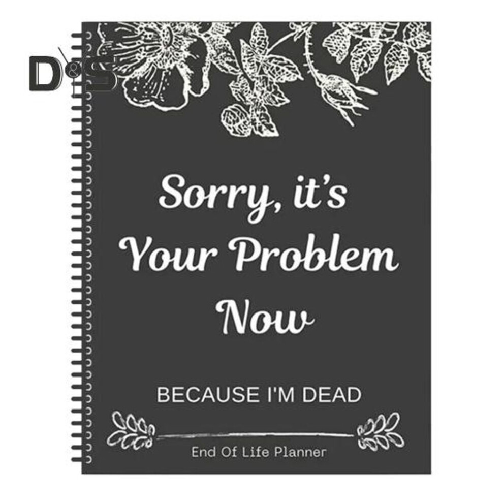 End of Life Planner Sorry It's Your Problem Now Because I'm Dead End-of-life Arrangements Emergency Binder Notebook Journal