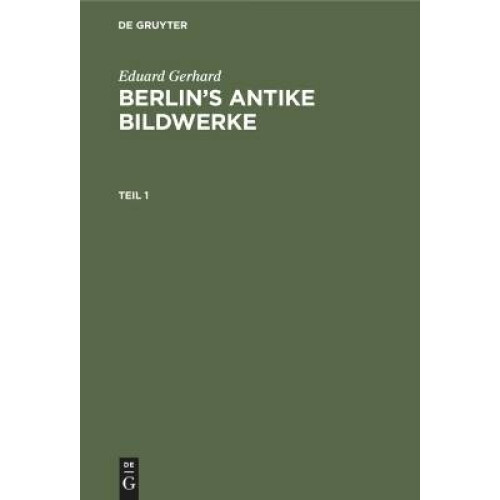 Eduard Gerhard: Berlin's antike Bildwerke. Teil 1