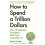 How to Spend a Trillion Dollars 1