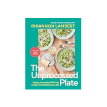 The Unprocessed Plate: Simple, Flavourful UPF-free Recipes to Transform Your Life