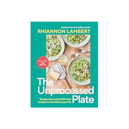 The Unprocessed Plate: Simple, Flavourful UPF-free Recipes to Transform Your Life