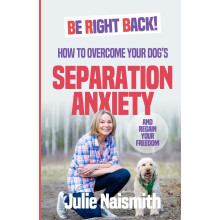 Be Right Back!: How To Overcome Your Dog's Separation Anxiety And Regain Your Freedom