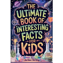 The Ultimate Book of Interesting Facts for Kids: An Epic Collection of Fun, Weird, and Awesome Trivia for Curious Kids Who Love to Learn Cool Stuff