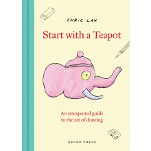 Start With a Teapot: An Unexpected Guide to the Art of Drawing