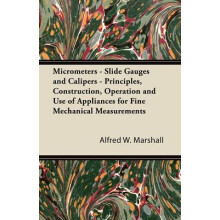 Micrometers Slide Gauges and Calipers Principles, Construction, Operation and Use of Appliances for Fine Mechanical Measurements