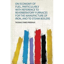 On Economy of Fuel, Particularly with Reference to Reverberatory Furnaces for the Manufacture of Iron, and to Steam Boilers