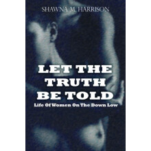 Let the Truth Be Told Life of Women on the Down Low by Shawna Harrison