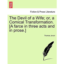 The Devil of a Wife Or a Comical Transformation. A Farce in Three Acts