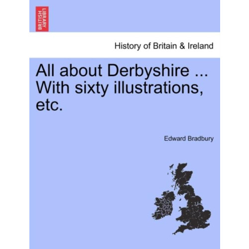 All about Derbyshire ... With sixty illustrations etc. by Edward Bradb