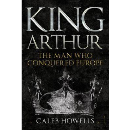 King Arthur by Caleb Howells Hardcover Book