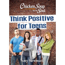 Chicken Soup for the Soul Think Positive for Teens by Amy Newmark Pape