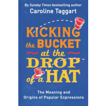 Kicking the Bucket at the Drop of a Hat: The Meaning and Origins of Popular Expressions