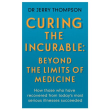 Curing the Incurable Beyond the Limits of Medicine by Jerry Thompson P