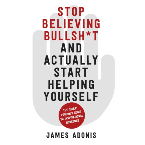 Stop Believing Bullshit and Actually Start Helping Yourself by James A