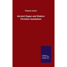 Ancient Pagan and Modern Christian Symbolism by Thomas Inman Hardcover