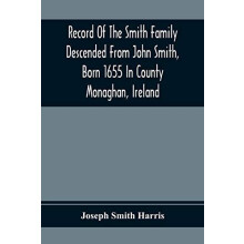 Record Of The Smith Family Descended From John Smith Born 1655 In Coun