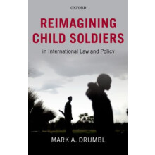 Reimagining Child Soldiers in International Law and Policy by Drumbl M