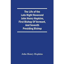 The Life Of The Late Right Reverend John Henry Hopkins First Bishop Of