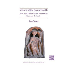 Visions of the Roman North Art and Identity in Northern Roman Britain