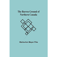 The Barren Ground Of Northern Canada by Warburton Mayer Pike Paperback
