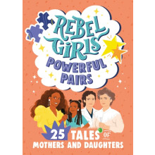 Rebel Girls Powerful Pairs 25 Tales of Mothers and Daughters by Rebel
