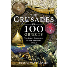 The Crusades in 100 Objects by James Waterson Hardcover Book