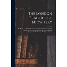 The London Practice of Midwifery to Which Are Added Instructions for t