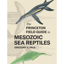 The Princeton Field Guide to Mesozoic Sea Reptiles by Gregory S. Paul