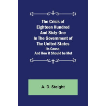 The Crisis of Eighteen Hundred and SixtyOne In The Government of The U