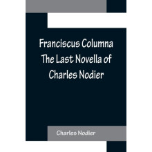 Franciscus Columna The Last Novella of Charles Nodier by Charles Nodie