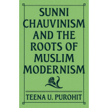 Sunni Chauvinism and the Roots of Muslim Modernism by Teena U. Purohit