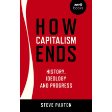 How Capitalism Ends History Ideology and Progress by Steve Paxton Pape