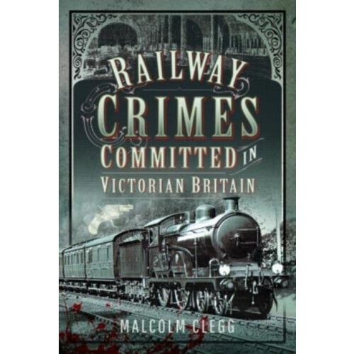 Railway Crimes Committed in Victorian Britain by Malcolm Clegg Hardcov