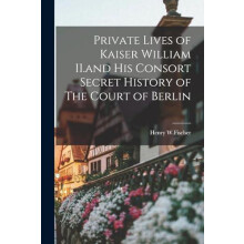 Private Lives of Kaiser William II.and His Consort Secret History of T