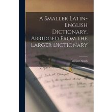 A Smaller LatinEnglish Dictionary. Abridged From the Larger Dictionary