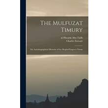 The Mulfuzat Timury or Autobiographical Memoirs of the Moghul Emperor
