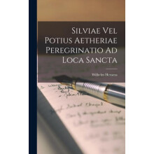 Silviae Vel Potius Aetheriae Peregrinatio Ad Loca Sancta by Wilhelm He