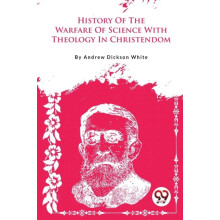 A History of the Warfare of Science with Theology in Christendom by An