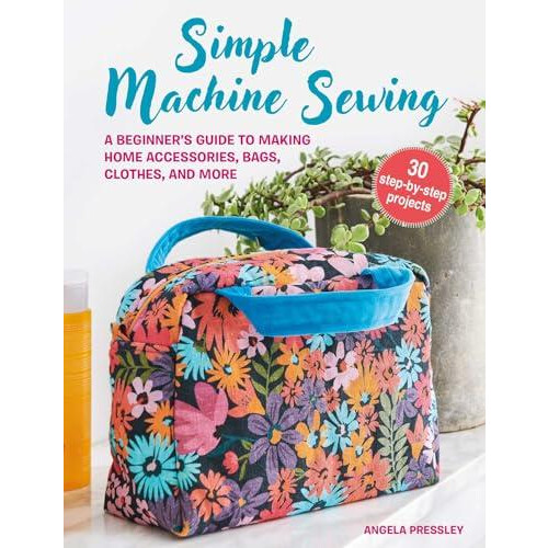Simple Machine Sewing 30 stepbystep projects by Angela Pressley Paperb